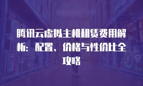 腾讯云虚拟主机租赁费用解析：配置、价格与性价比全攻略