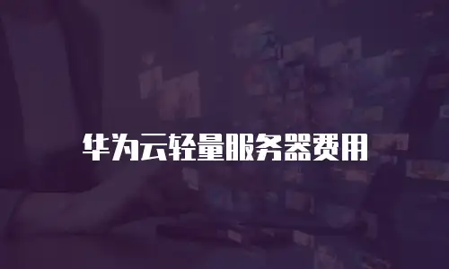 华为云轻量服务器费用