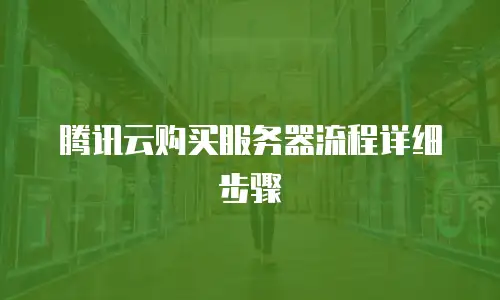 腾讯云购买服务器流程详细步骤