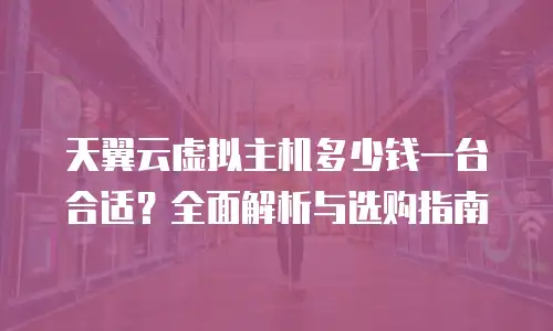 天翼云虚拟主机多少钱一台合适？全面解析与选购指南