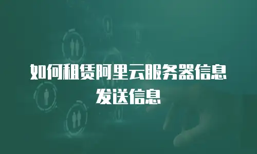 如何租赁阿里云服务器信息发送信息