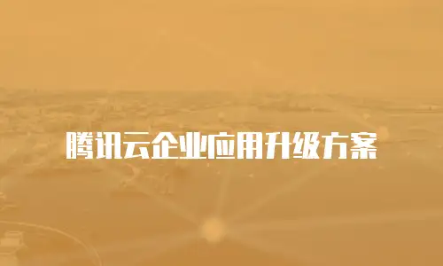 腾讯云企业应用升级方案