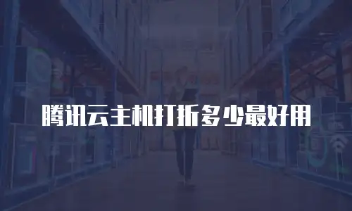 腾讯云主机打折多少最好用