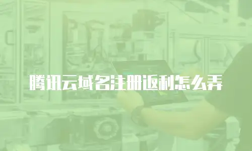 腾讯云域名注册返利怎么弄
