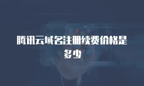 腾讯云域名注册续费价格是多少