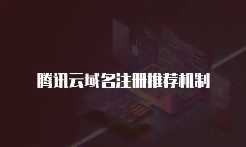 腾讯云域名注册推荐机制