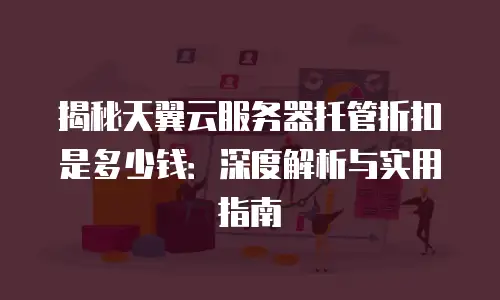 揭秘天翼云服务器托管折扣是多少钱：深度解析与实用指南
