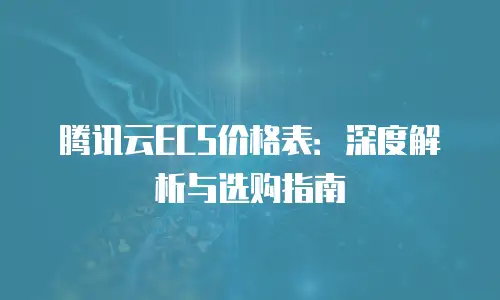 腾讯云ECS价格表：深度解析与选购指南