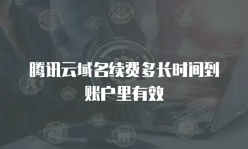 腾讯云域名续费多长时间到账户里有效