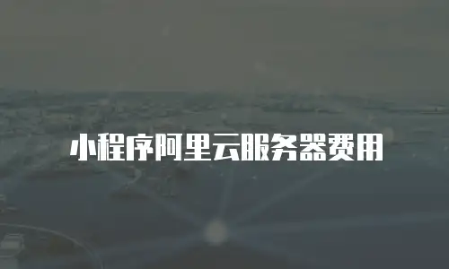 小程序阿里云服务器费用