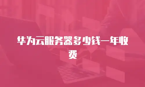 华为云服务器多少钱一年收费