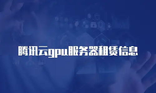 腾讯云gpu服务器租赁信息