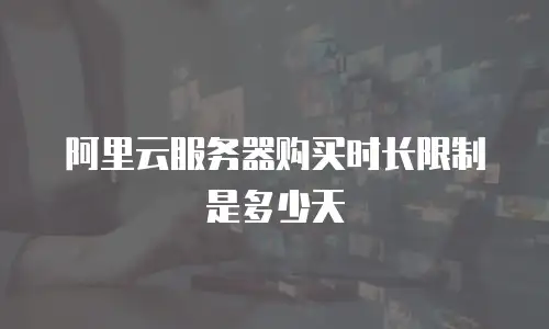阿里云服务器购买时长限制是多少天