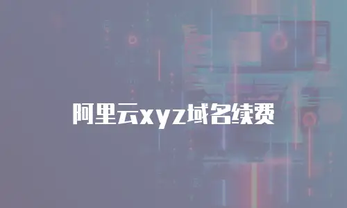 阿里云xyz域名续费