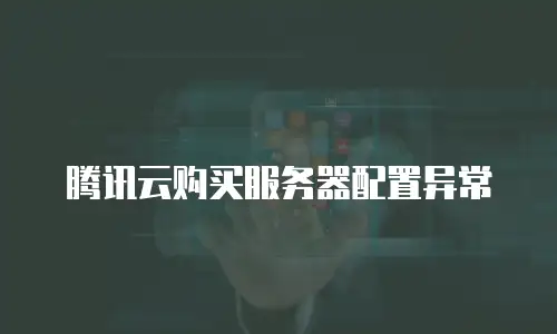 腾讯云购买服务器配置异常