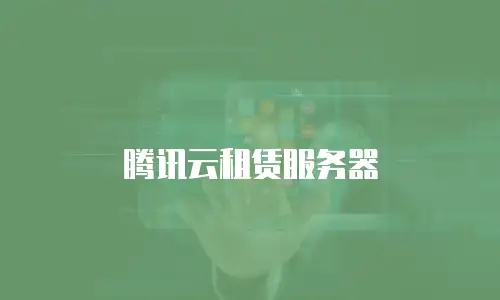 腾讯云租赁服务器