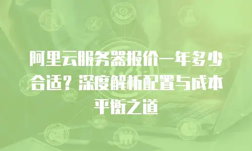 阿里云服务器报价一年多少合适？深度解析配置与成本平衡之道