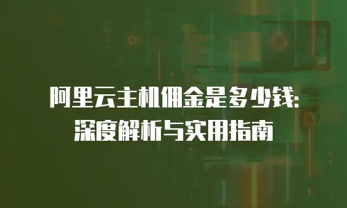 阿里云主机佣金是多少钱：深度解析与实用指南