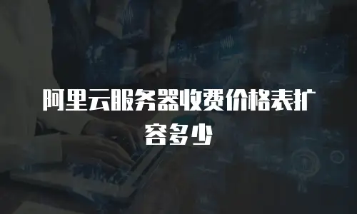 阿里云服务器收费价格表扩容多少