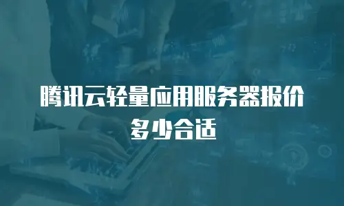 腾讯云轻量应用服务器报价多少合适
