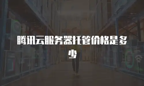 腾讯云服务器托管价格是多少
