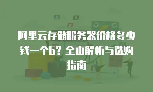 阿里云存储服务器价格多少钱一个G？全面解析与选购指南