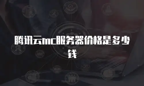 腾讯云mc服务器价格是多少钱