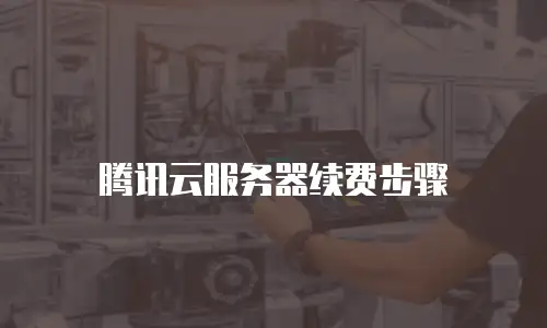 腾讯云服务器续费步骤