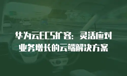华为云ECS扩容：灵活应对业务增长的云端解决方案