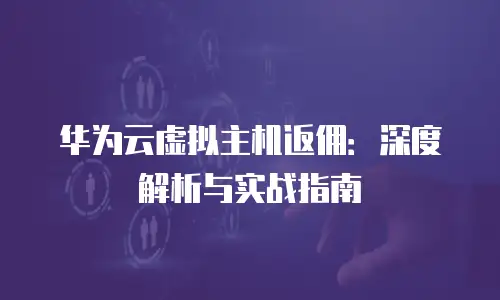 华为云虚拟主机返佣：深度解析与实战指南