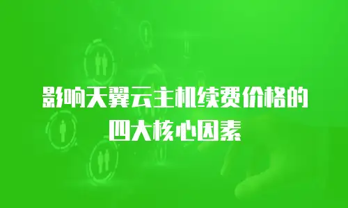 影响天翼云主机续费价格的四大核心因素  