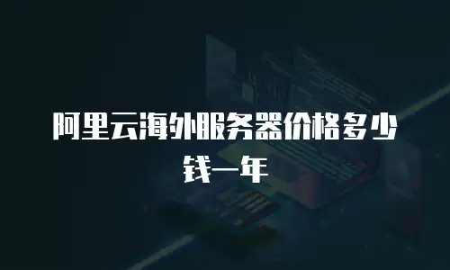 阿里云海外服务器价格多少钱一年