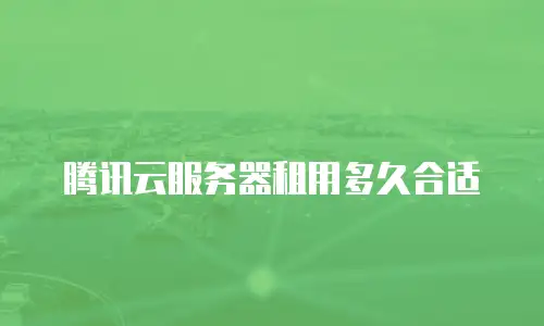 腾讯云服务器租用多久合适