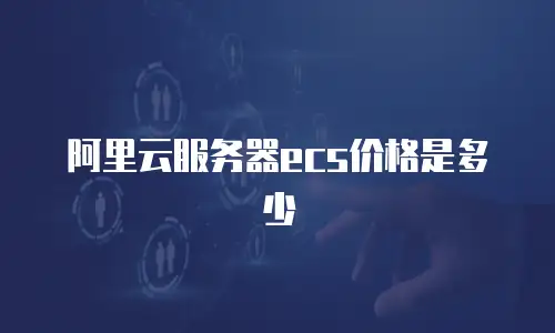 阿里云服务器ecs价格是多少