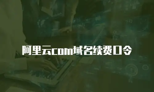 阿里云com域名续费口令