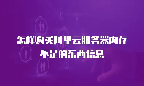 怎样购买阿里云服务器内存不足的东西信息