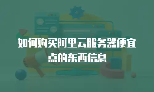 如何购买阿里云服务器便宜点的东西信息