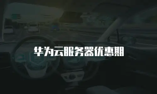 华为云服务器优惠期
