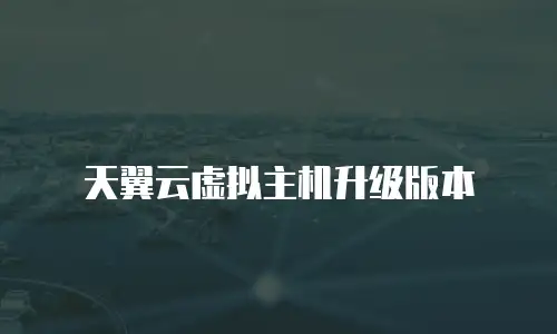 天翼云虚拟主机升级版本