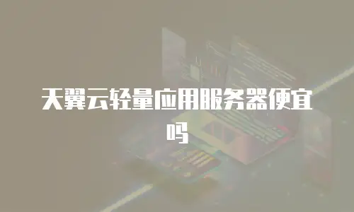 天翼云轻量应用服务器便宜吗