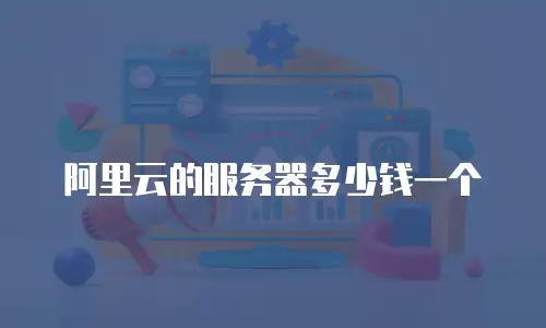 阿里云的服务器多少钱一个
