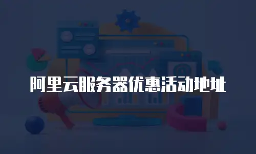 阿里云服务器优惠活动地址