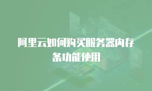阿里云如何购买服务器内存条功能使用