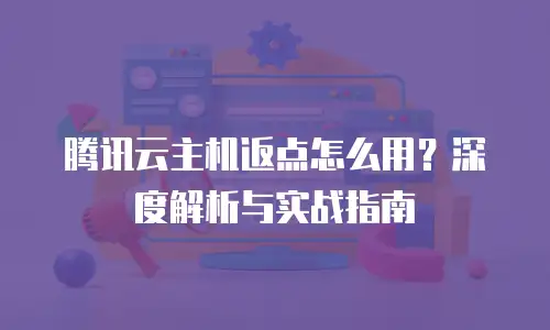 腾讯云主机返点怎么用？深度解析与实战指南