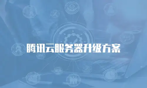 腾讯云服务器升级方案