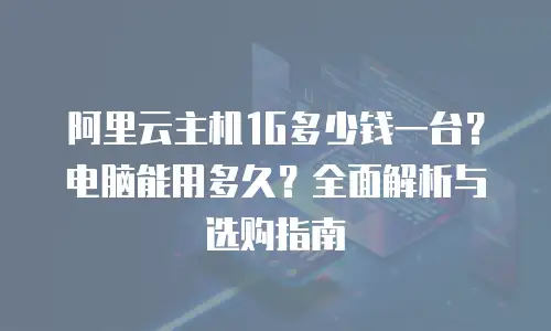 阿里云主机1G多少钱一台？电脑能用多久？全面解析与选购指南
