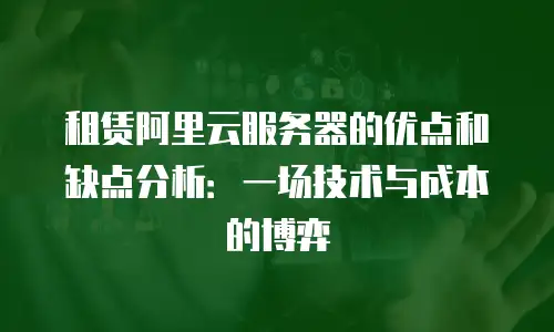 租赁阿里云服务器的优点和缺点分析：一场技术与成本的博弈