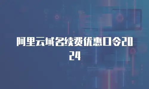 阿里云域名续费优惠口令2024