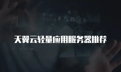 天翼云轻量应用服务器推荐