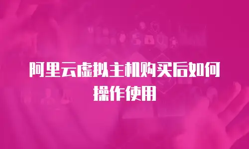 阿里云虚拟主机购买后如何操作使用